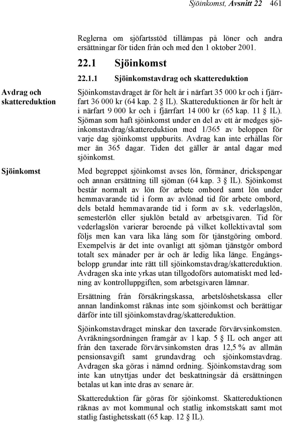 Sjöman som haft sjöinkomst under en del av ett år medges sjöinkomstavdrag/skattereduktion med 1/365 av beloppen för varje dag sjöinkomst uppburits. Avdrag kan inte erhållas för mer än 365 dagar.