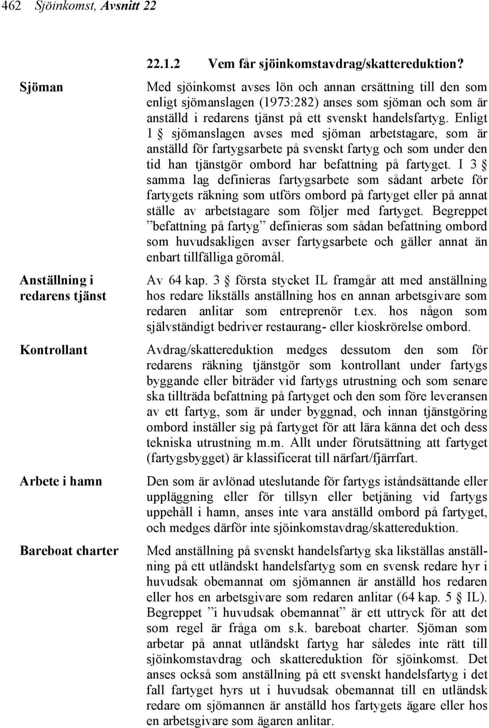 Enligt 1 sjömanslagen avses med sjöman arbetstagare, som är anställd för fartygsarbete på svenskt fartyg och som under den tid han tjänstgör ombord har befattning på fartyget.