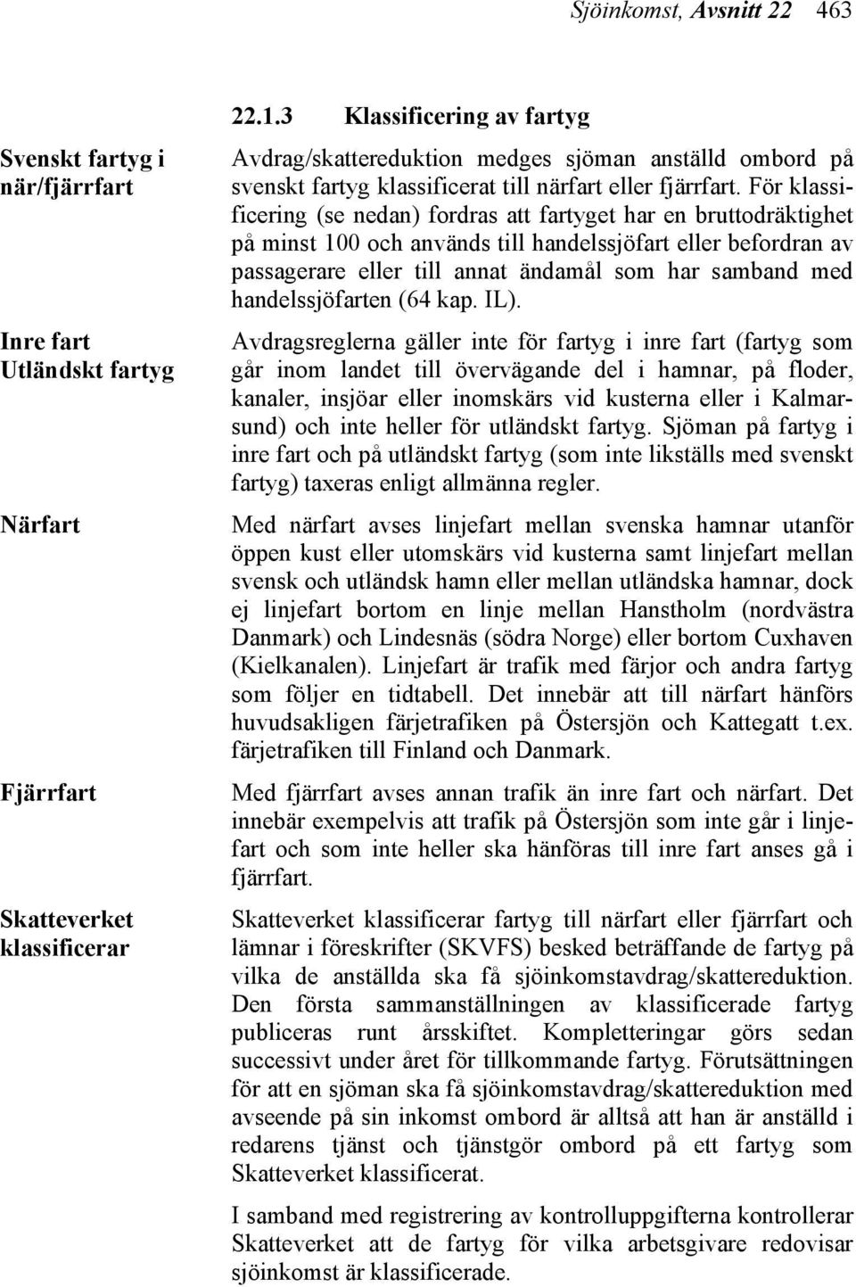 För klassificering (se nedan) fordras att fartyget har en bruttodräktighet på minst 100 och används till handelssjöfart eller befordran av passagerare eller till annat ändamål som har samband med