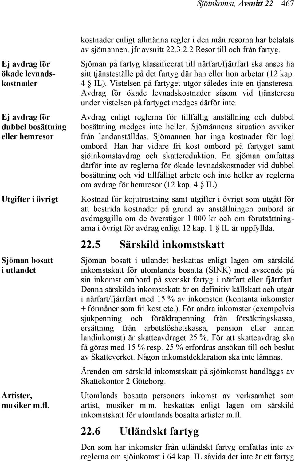 Sjöman på fartyg klassificerat till närfart/fjärrfart ska anses ha sitt tjänsteställe på det fartyg där han eller hon arbetar (12 kap. 4 IL). Vistelsen på fartyget utgör således inte en tjänsteresa.