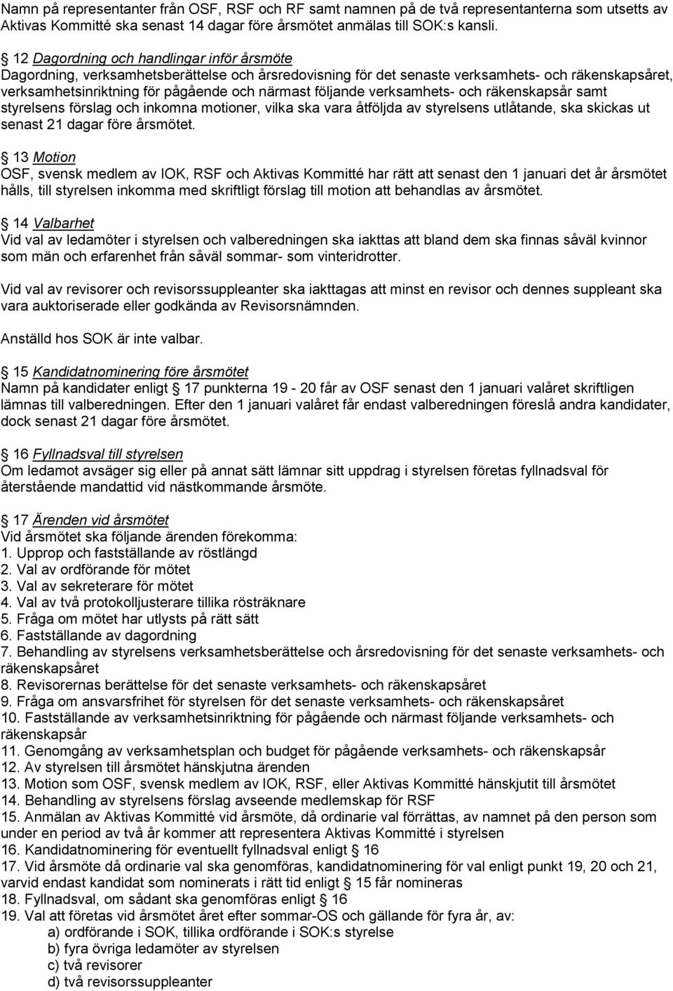 följande verksamhets- och räkenskapsår samt styrelsens förslag och inkomna motioner, vilka ska vara åtföljda av styrelsens utlåtande, ska skickas ut senast 21 dagar före årsmötet.