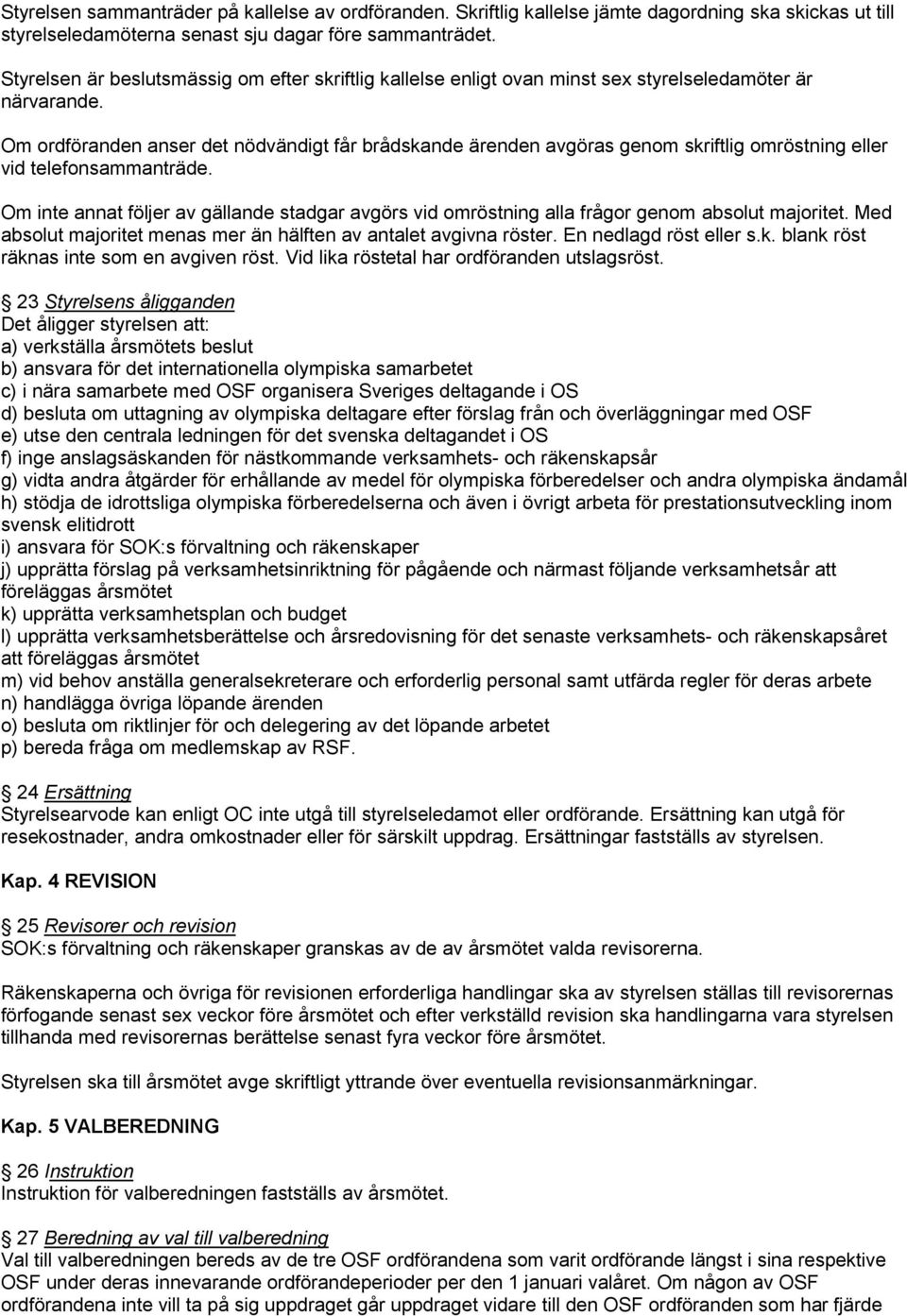 Om ordföranden anser det nödvändigt får brådskande ärenden avgöras genom skriftlig omröstning eller vid telefonsammanträde.