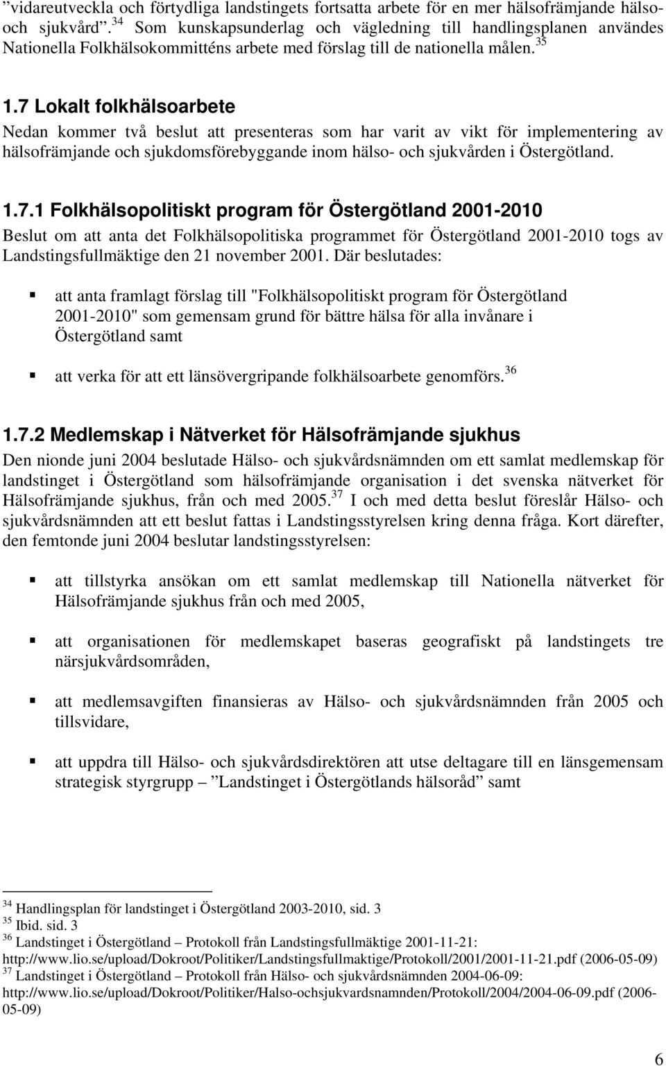 7 Lokalt folkhälsoarbete Nedan kommer två beslut att presenteras som har varit av vikt för implementering av hälsofrämjande och sjukdomsförebyggande inom hälso- och sjukvården i Östergötland. 1.7.1 Folkhälsopolitiskt program för Östergötland 2001-2010 Beslut om att anta det Folkhälsopolitiska programmet för Östergötland 2001-2010 togs av Landstingsfullmäktige den 21 november 2001.