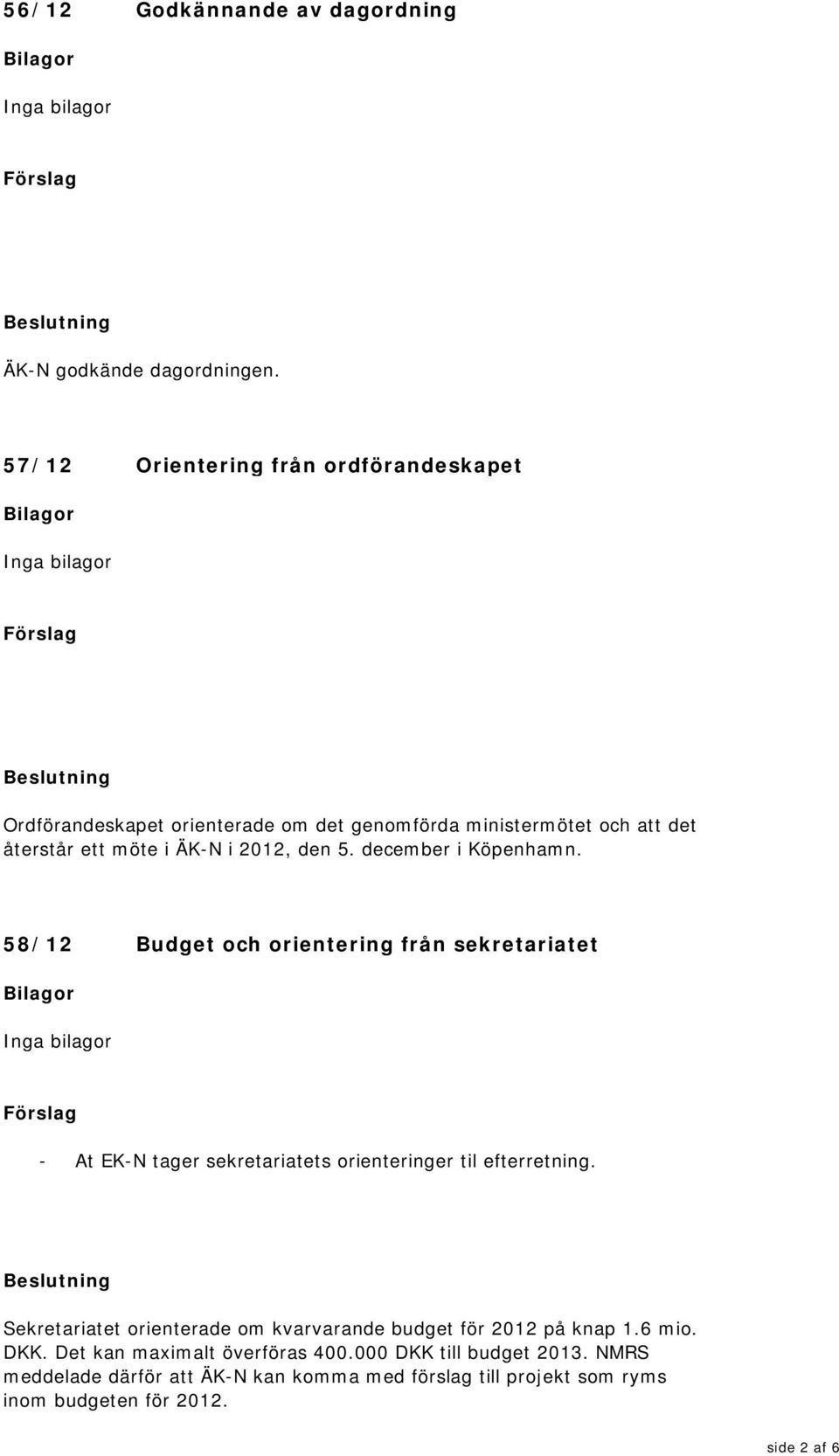 den 5. december i Köpenhamn. 58/12 Budget och orientering från sekretariatet - At EK-N tager sekretariatets orienteringer til efterretning.