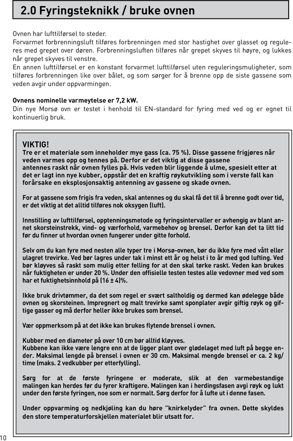 En annen lufttilførsel er en konstant forvarmet lufttilførsel uten reguleringsmuligheter, som tilføres forbrenningen like over bålet, og som sørger for å brenne opp de siste gassene som veden avgir