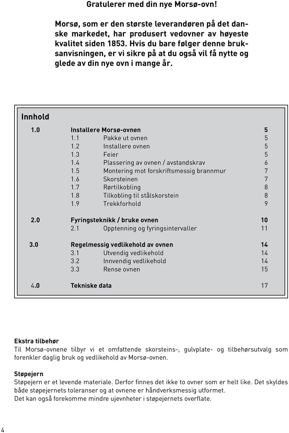2 Installere ovnen 5 1.3 Feier 5 1.4 Plassering av ovnen / avstandskrav 6 1.5 Montering mot forskriftsmessig brannmur 7 1.6 Skorsteinen 7 1.7 Rørtilkobling 8 1.8 Tilkobling til stålskorstein 8 1.