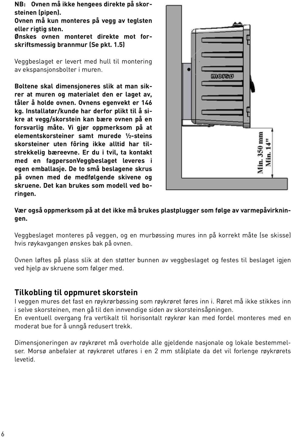 Ovnens egenvekt er 146 kg. Installatør/kunde har derfor plikt til å sikre at vegg/skorstein kan bære ovnen på en forsvarlig måte.