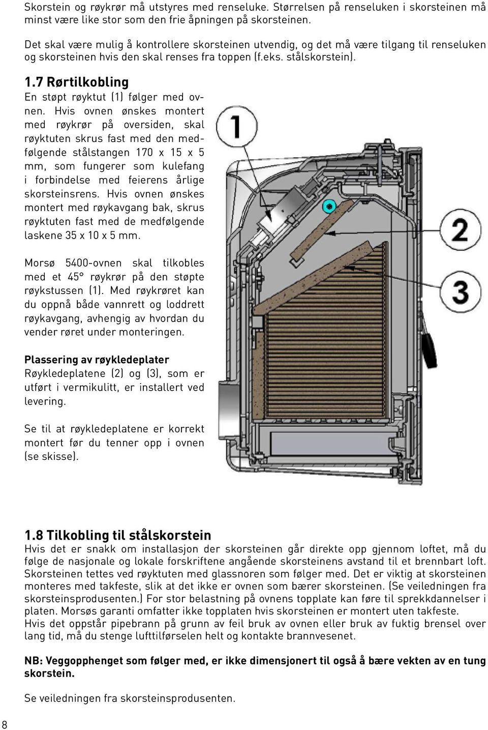 7 Rørtilkobling En støpt røyktut (1) følger med ovnen.