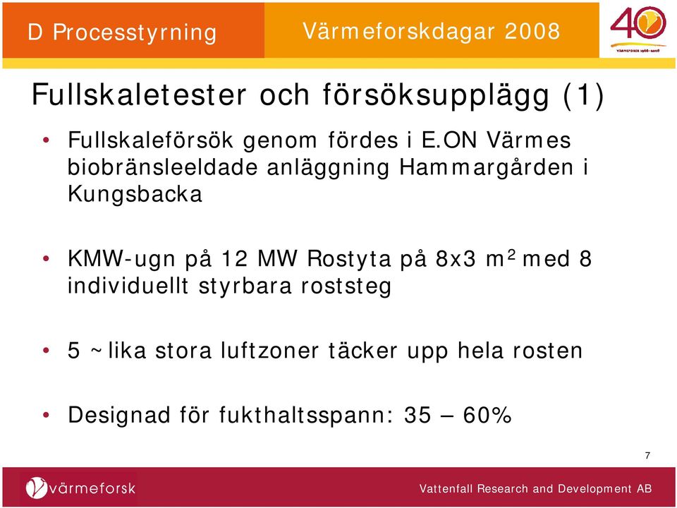 på 12 MW Rostyta på 8x3 m 2 med 8 individuellt styrbara roststeg 5 ~lika