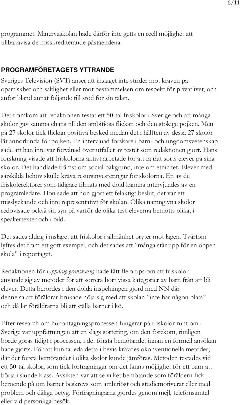 följande till stöd för sin talan. Det framkom att redaktionen testat ett 50-tal friskolor i Sverige och att många skolor gav samma chans till den ambitiösa flickan och den stökige pojken.