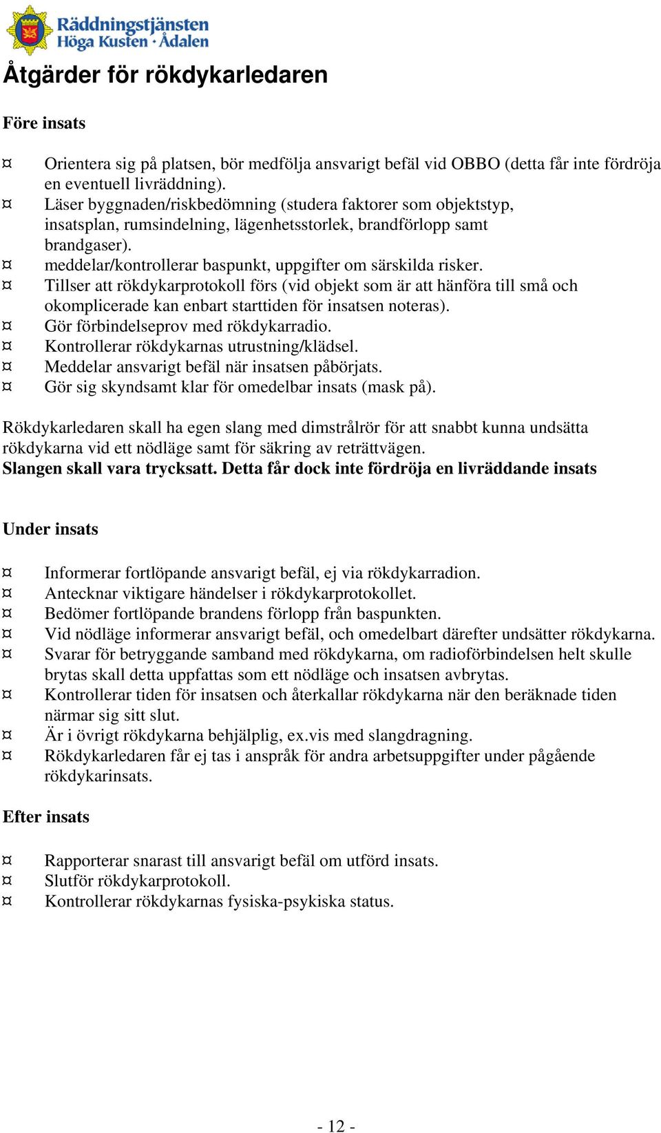 meddelar/kontrollerar baspunkt, uppgifter om särskilda risker. Tillser att rökdykarprotokoll förs (vid objekt som är att hänföra till små och okomplicerade kan enbart starttiden för insatsen noteras).