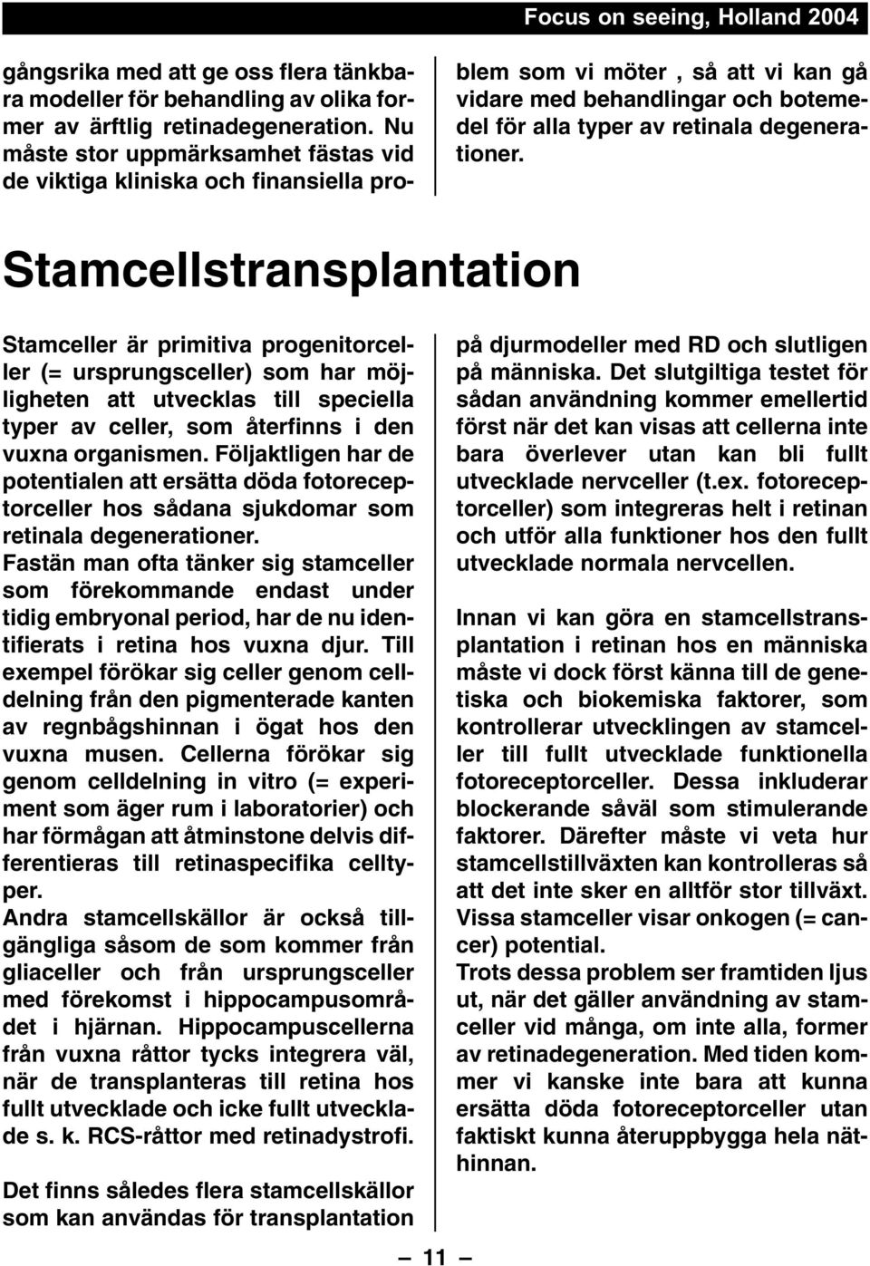 Stamcellstransplantation Stamceller är primitiva progenitorceller (= ursprungsceller) som har möjligheten att utvecklas till speciella typer av celler, som återfinns i den vuxna organismen.