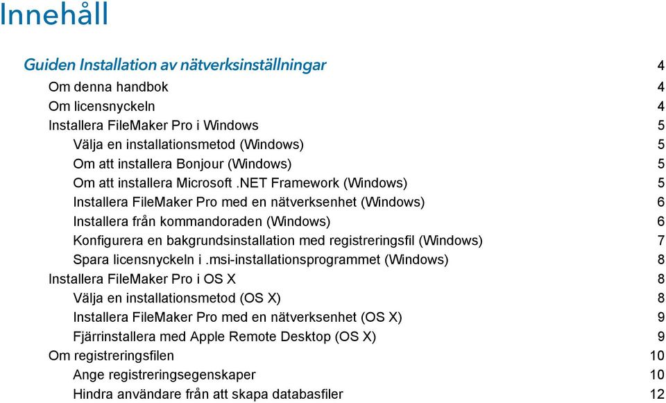 NET Framework (Windows) 5 Installera FileMaker Pro med en nätverksenhet (Windows) 6 Installera från kommandoraden (Windows) 6 Konfigurera en bakgrundsinstallation med registreringsfil (Windows)