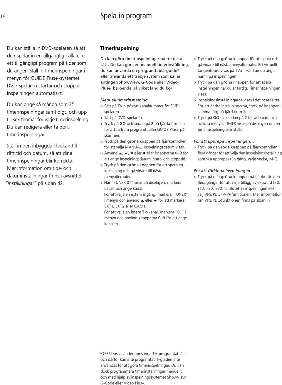 Du kan ange så många som 25 timerinspelningar samtidigt, och upp till sex timmar för varje timerinspelning. Du kan redigera eller ta bort timerinspelningar.