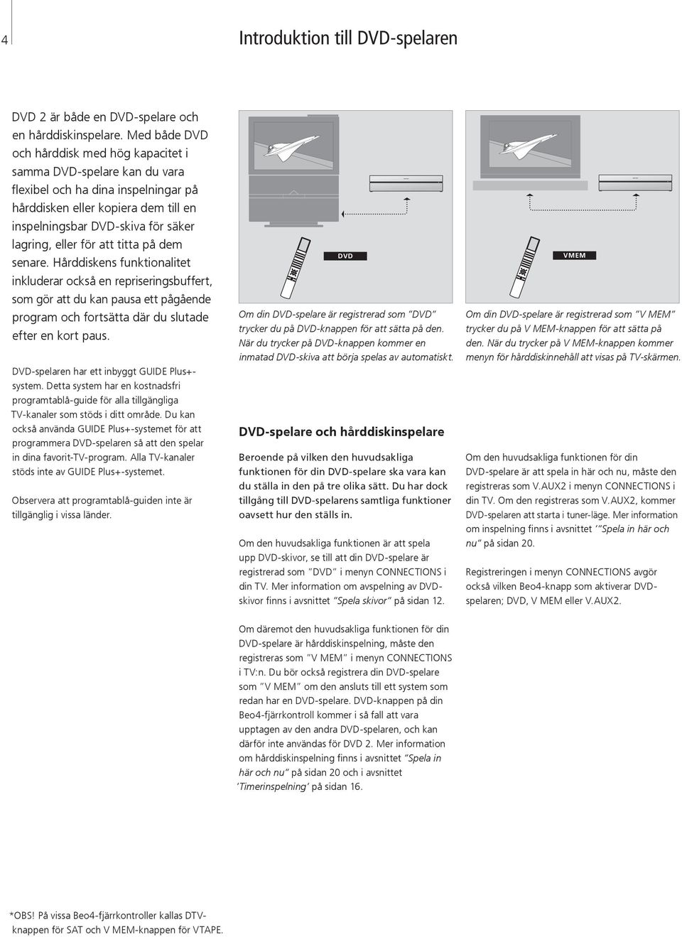 för att titta på dem senare. Hårddiskens funktionalitet inkluderar också en repriseringsbuffert, som gör att du kan pausa ett pågående program och fortsätta där du slutade efter en kort paus.