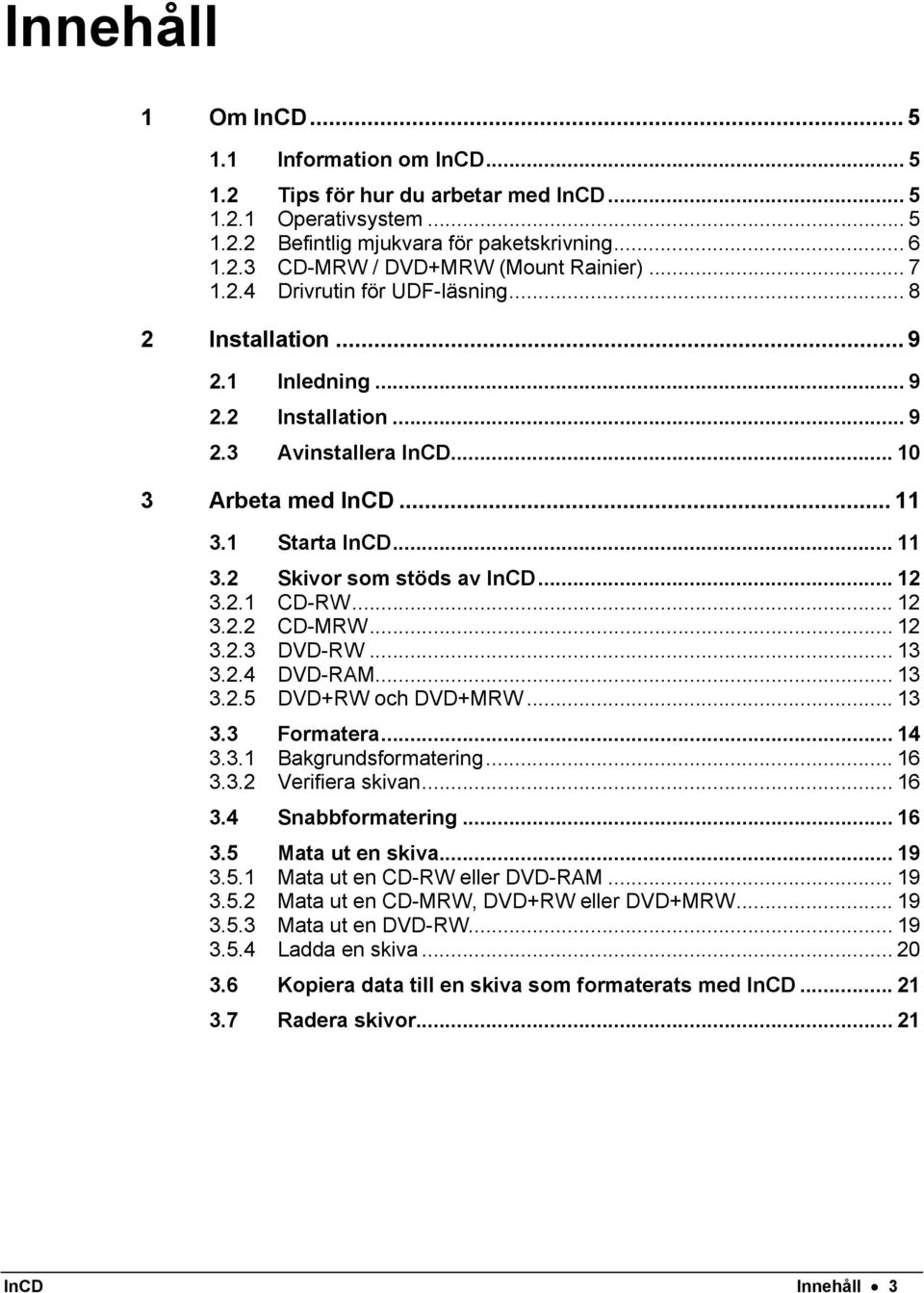 .. 12 3.2.1 CD-RW... 12 3.2.2 CD-MRW... 12 3.2.3 DVD-RW... 13 3.2.4 DVD-RAM... 13 3.2.5 DVD+RW och DVD+MRW... 13 3.3 Formatera... 14 3.3.1 Bakgrundsformatering... 16 3.3.2 Verifiera skivan... 16 3.4 Snabbformatering.