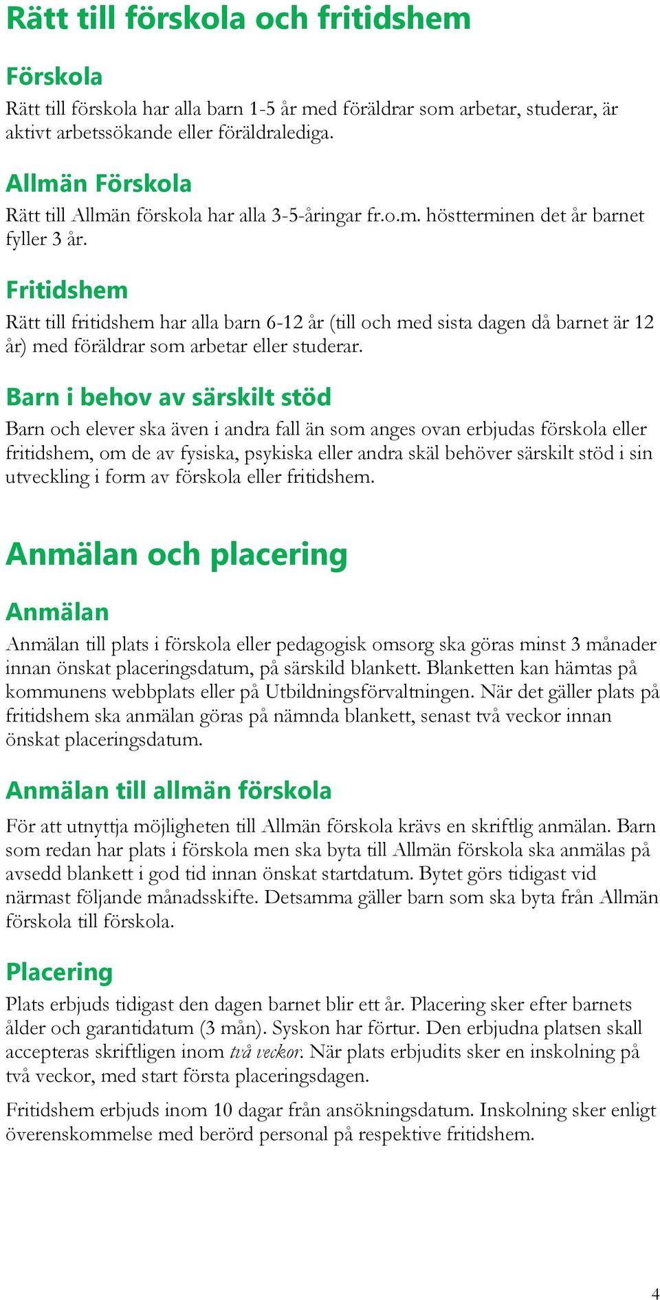 Fritidshem Rätt till fritidshem har alla barn 6-12 år (till och med sista dagen då barnet är 12 år) med föräldrar som arbetar eller studerar.