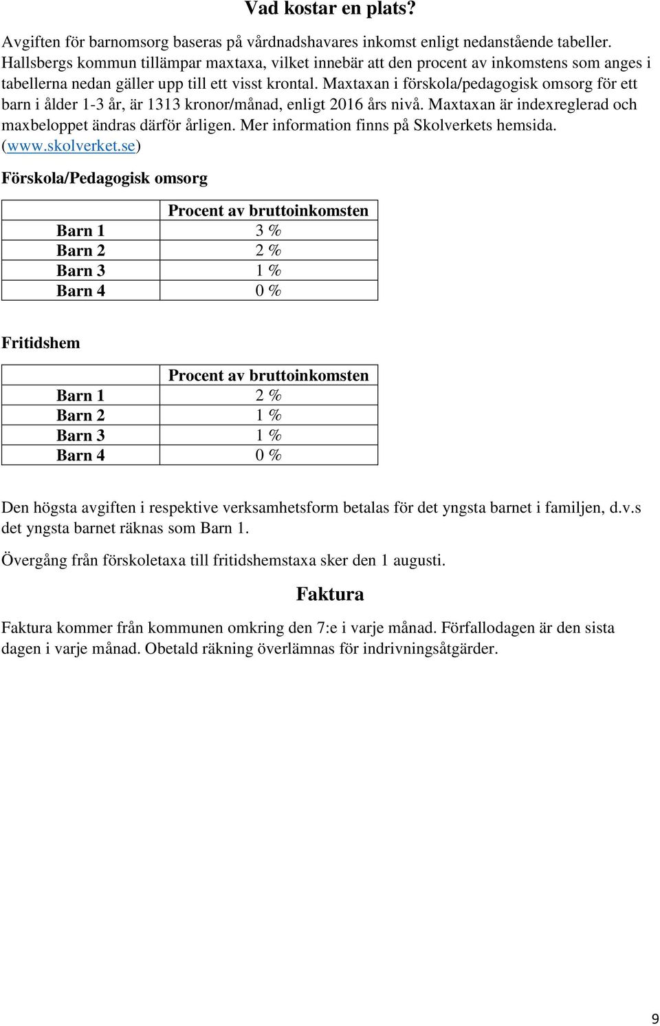Maxtaxan i förskola/pedagogisk omsorg för ett barn i ålder 1-3 år, är 1313 kronor/månad, enligt 2016 års nivå. Maxtaxan är indexreglerad och maxbeloppet ändras därför årligen.