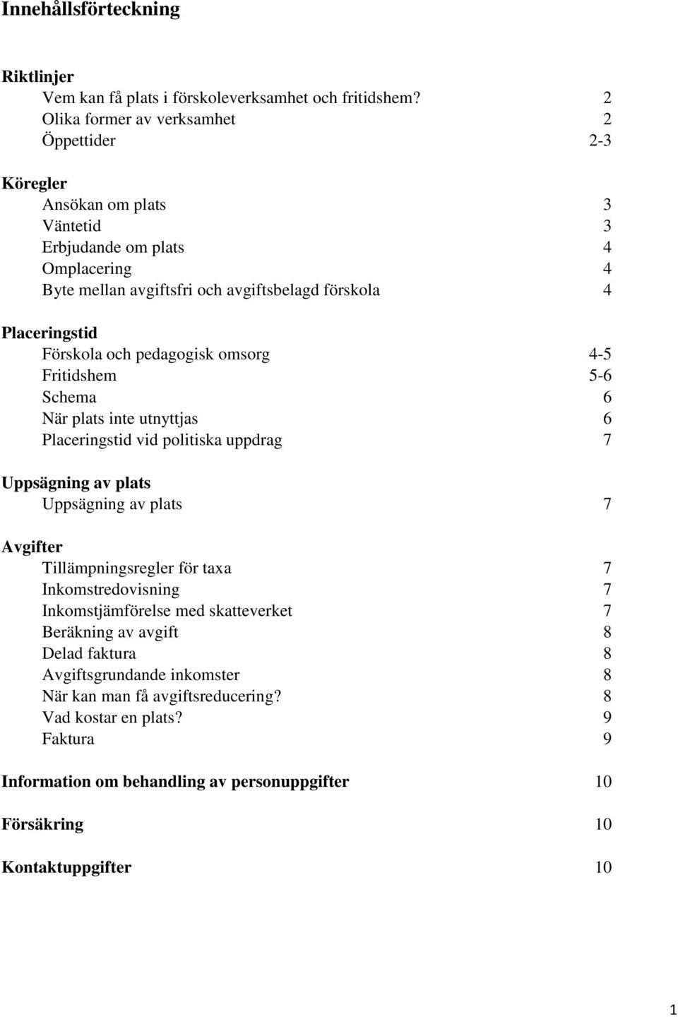 Förskola och pedagogisk omsorg 4-5 Fritidshem 5-6 Schema 6 När plats inte utnyttjas 6 Placeringstid vid politiska uppdrag 7 Uppsägning av plats Uppsägning av plats 7 Avgifter