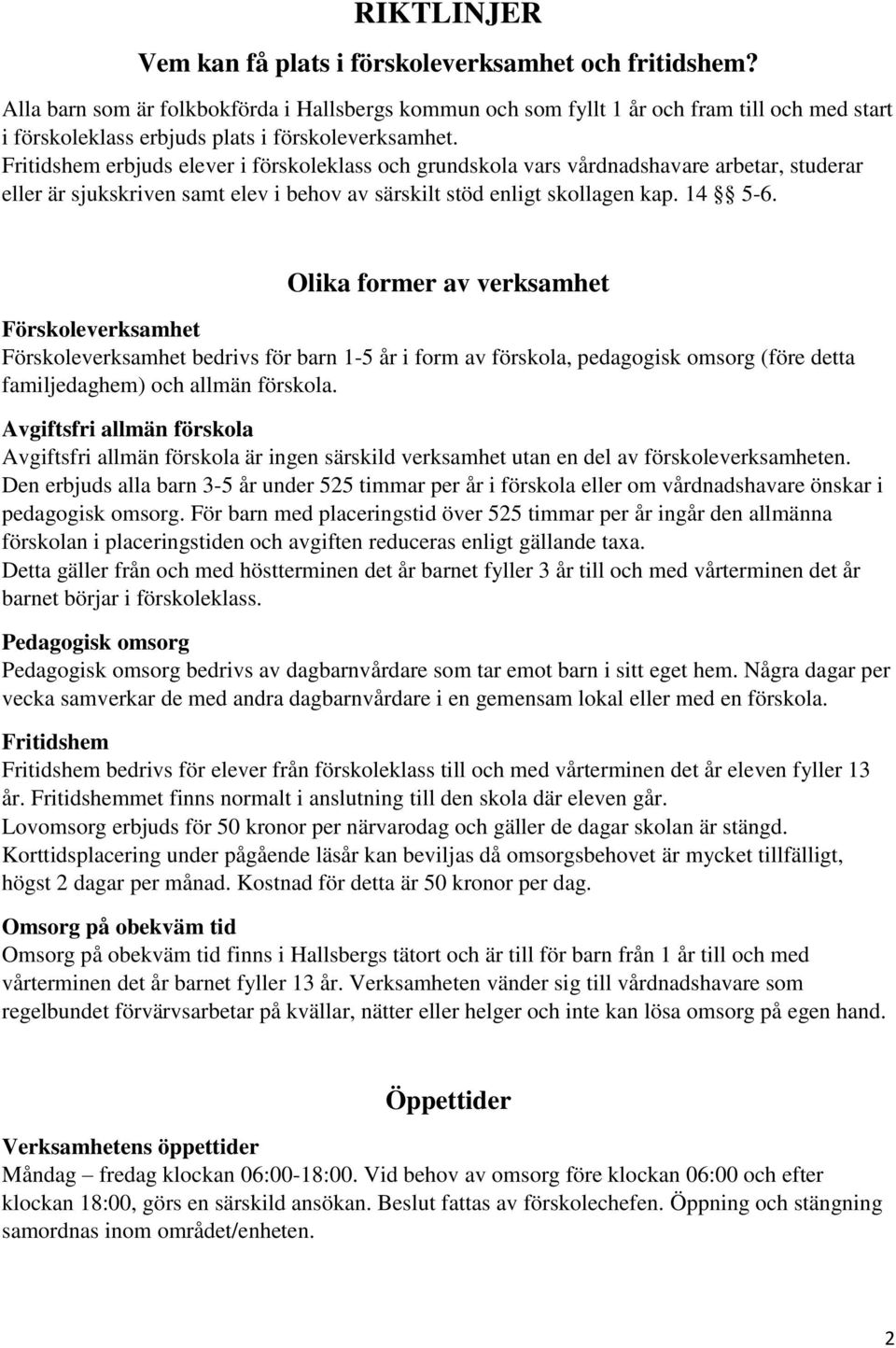 Fritidshem erbjuds elever i förskoleklass och grundskola vars vårdnadshavare arbetar, studerar eller är sjukskriven samt elev i behov av särskilt stöd enligt skollagen kap. 14 5-6.