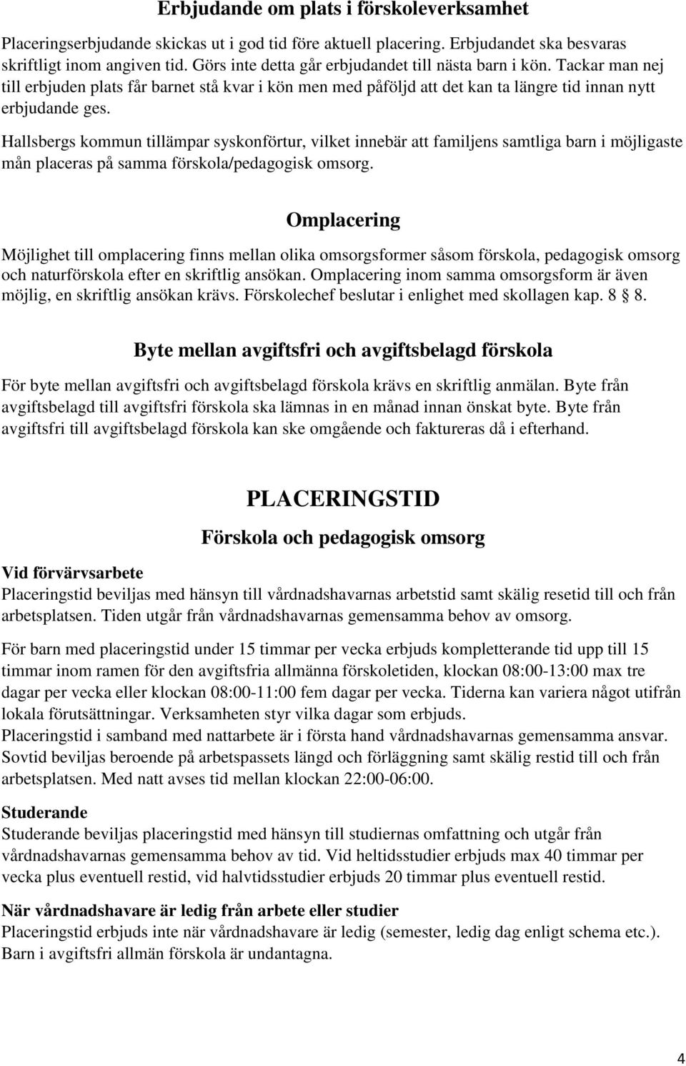 Hallsbergs kommun tillämpar syskonförtur, vilket innebär att familjens samtliga barn i möjligaste mån placeras på samma förskola/pedagogisk omsorg.