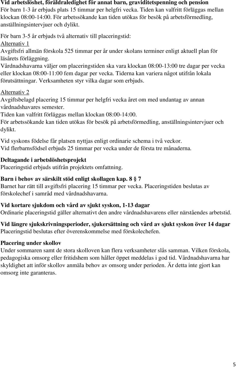 För barn 3-5 år erbjuds två alternativ till placeringstid: Alternativ 1 Avgiftsfri allmän förskola 525 timmar per år under skolans terminer enligt aktuell plan för läsårets förläggning.