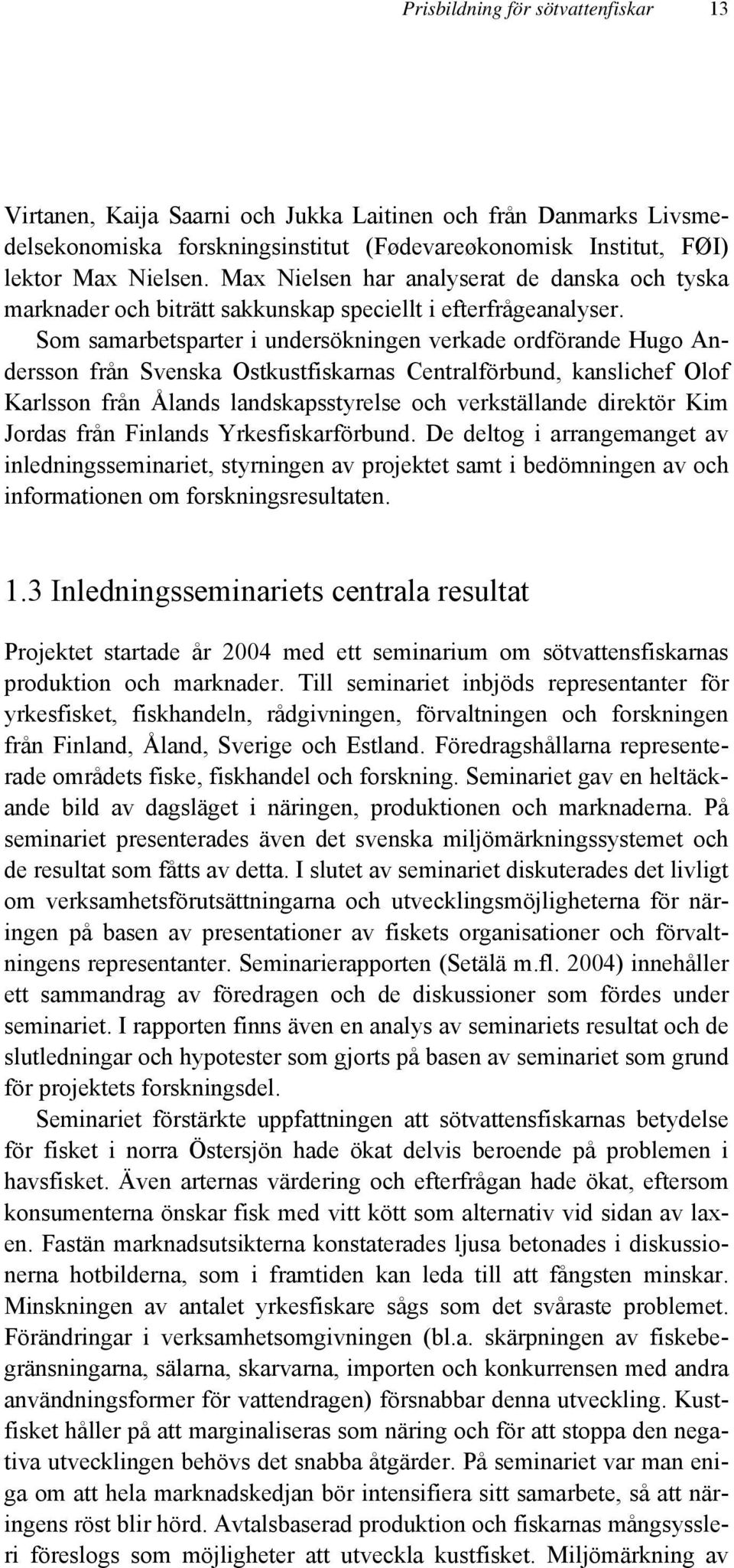 Som samarbetsparter i undersökningen verkade ordförande Hugo Andersson från Svenska Ostkustfiskarnas Centralförbund, kanslichef Olof Karlsson från Ålands landskapsstyrelse och verkställande direktör