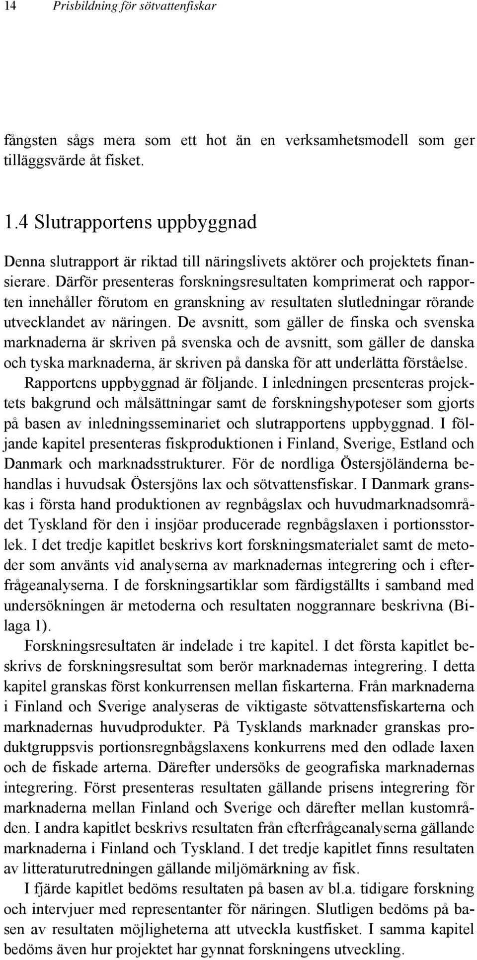 Därför presenteras forskningsresultaten komprimerat och rapporten innehåller förutom en granskning av resultaten slutledningar rörande utvecklandet av näringen.