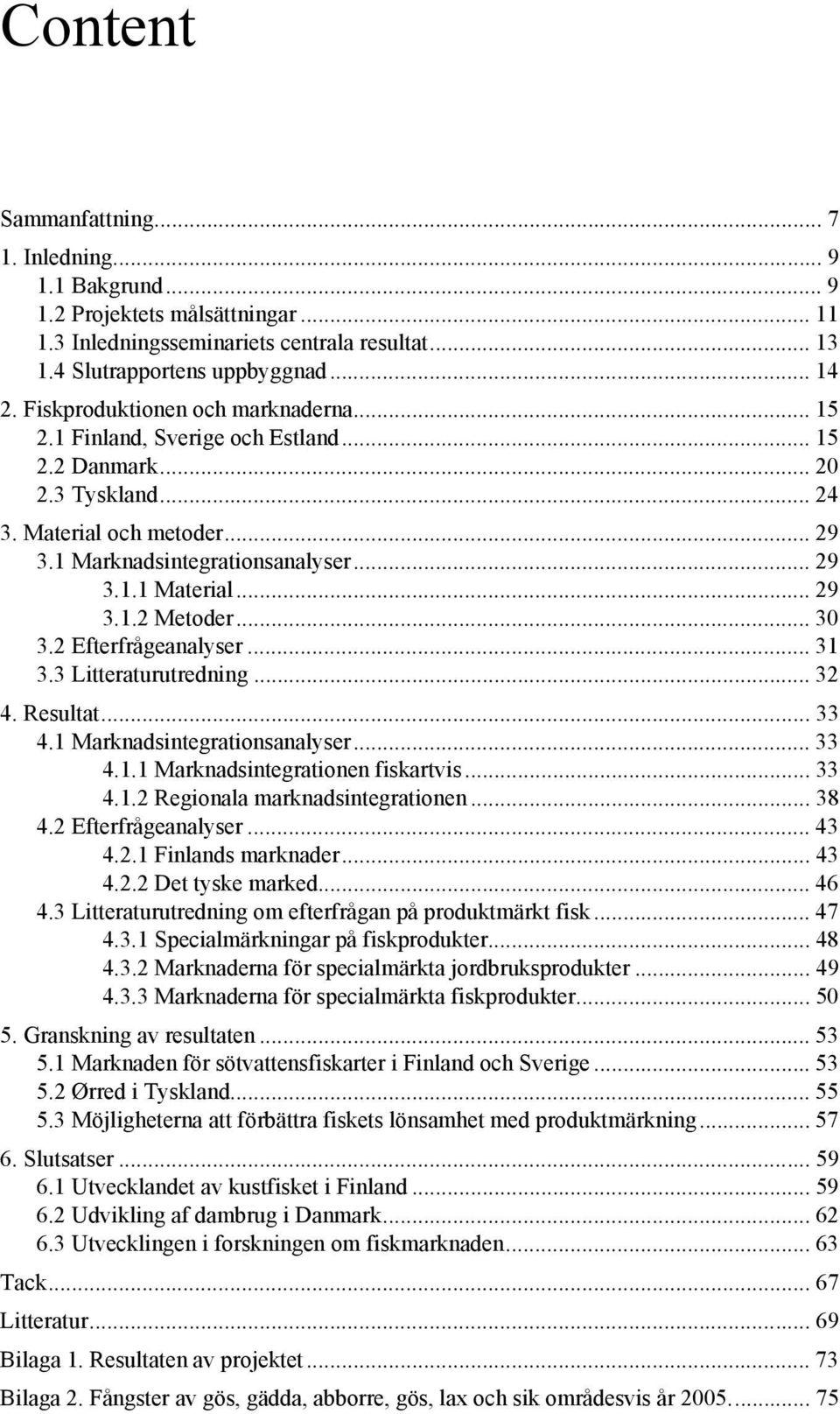 .. 29 3.1.2 Metoder... 30 3.2 Efterfrågeanalyser... 31 3.3 Litteraturutredning... 32 4. Resultat... 33 4.1 Marknadsintegrationsanalyser... 33 4.1.1 Marknadsintegrationen fiskartvis... 33 4.1.2 Regionala marknadsintegrationen.