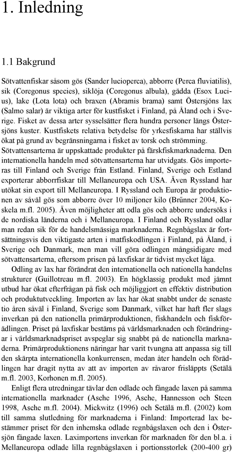 brama) samt Östersjöns lax (Salmo salar) är viktiga arter för kustfisket i Finland, på Åland och i Sverige. Fisket av dessa arter sysselsätter flera hundra personer längs Östersjöns kuster.
