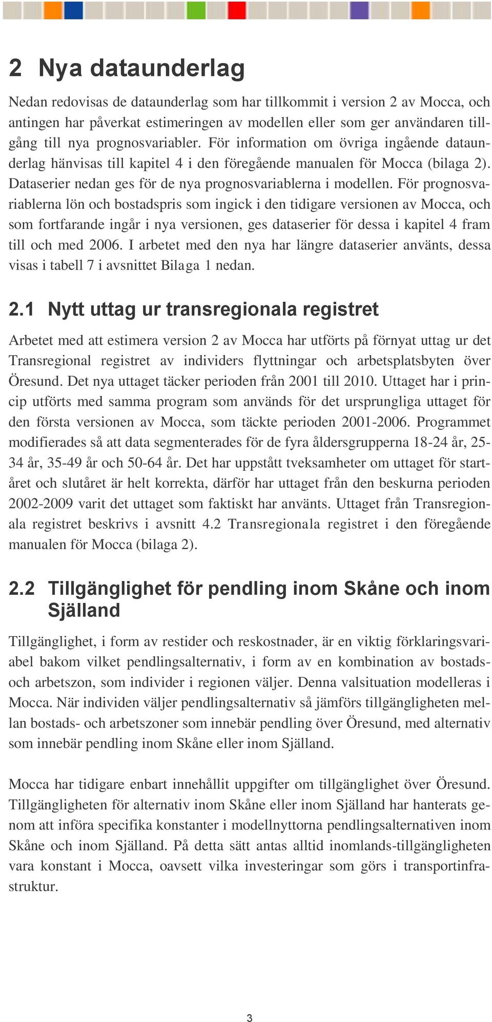 För prognosvariablerna lön och bostadspris som ingick i den tidigare versionen av Mocca, och som fortfarande ingår i nya versionen, ges dataserier för dessa i kapitel 4 fram till och med 2006.