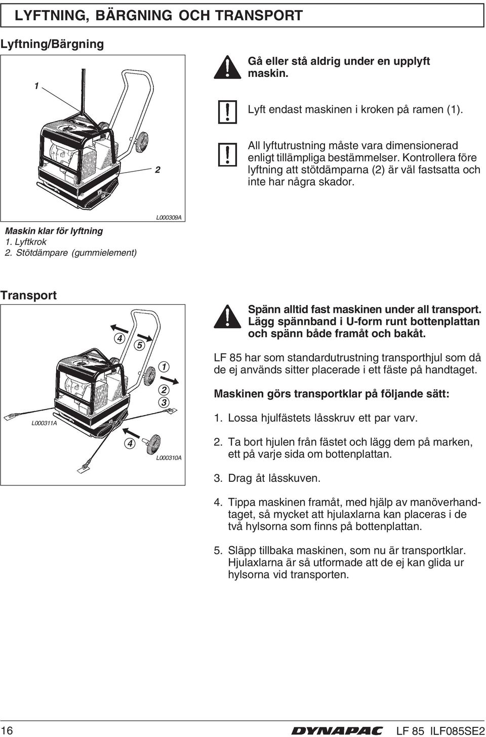 Lyftkrok 2. Stötdämpare (gummielement) L000309A Transport 4 5 1 Spänn alltid fast maskinen under all transport. Lägg spännband i U-form runt bottenplattan och spänn både framåt och bakåt.