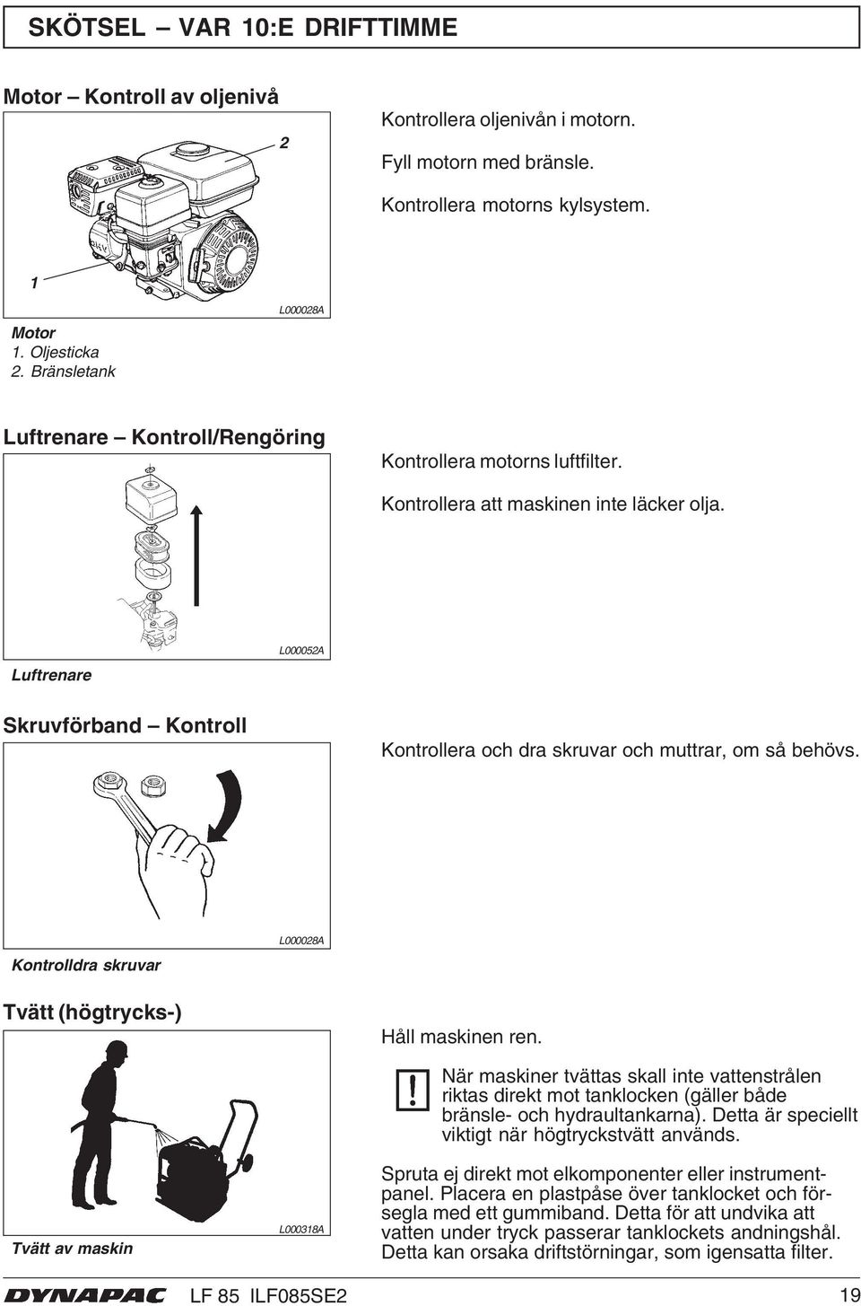 Luftrenare L000052A Skruvförband Kontroll Kontrollera och dra skruvar och muttrar, om så behövs. Kontrolldra skruvar L000028A Tvätt (högtrycks-) Håll maskinen ren.