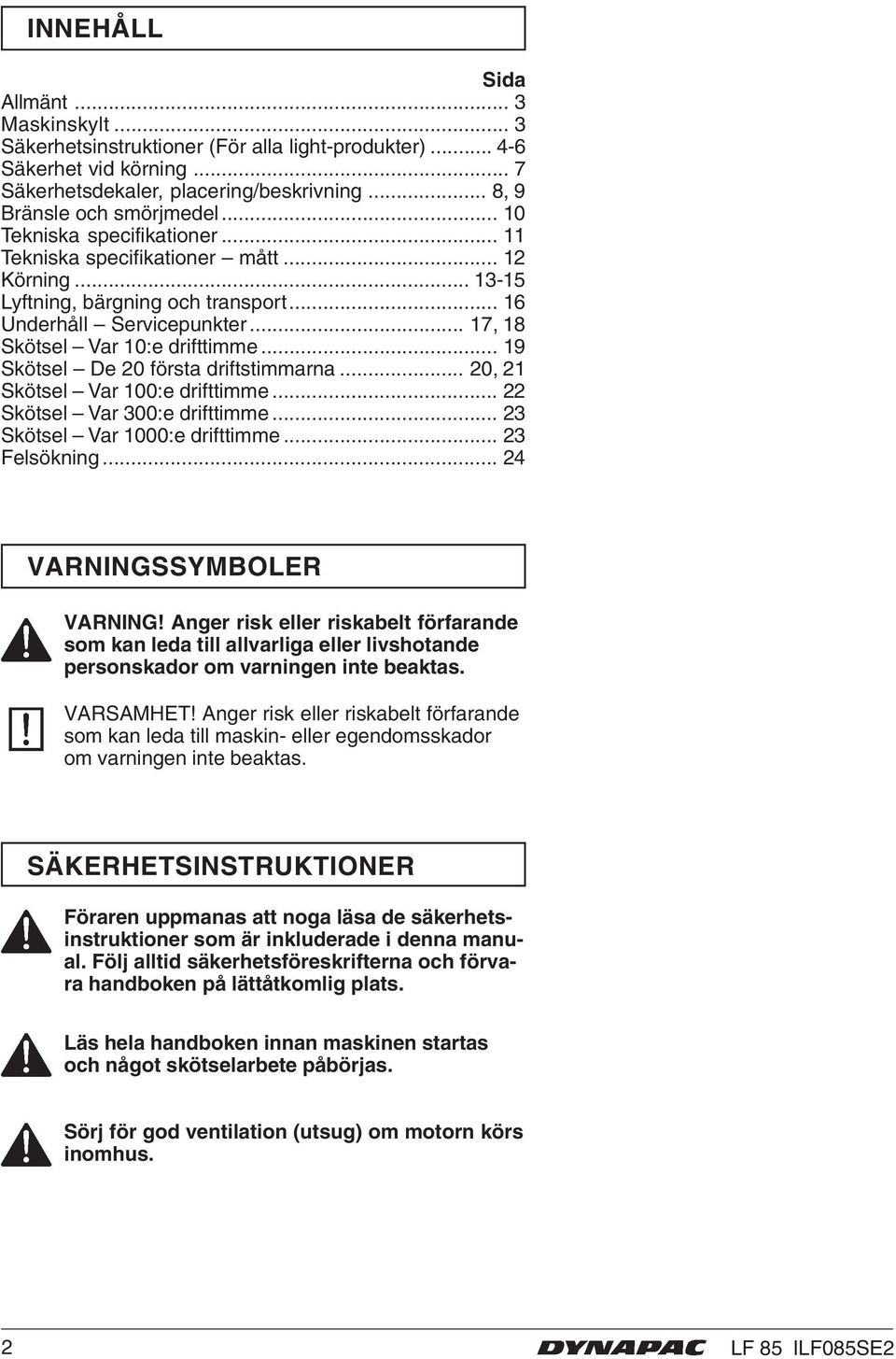 .. 19 Skötsel De 20 första driftstimmarna... 20, 21 Skötsel Var 100:e drifttimme... 22 Skötsel Var 300:e drifttimme... 23 Skötsel Var 1000:e drifttimme... 23 Felsökning... 24 VARNINGSSYMBOLER VARNING!