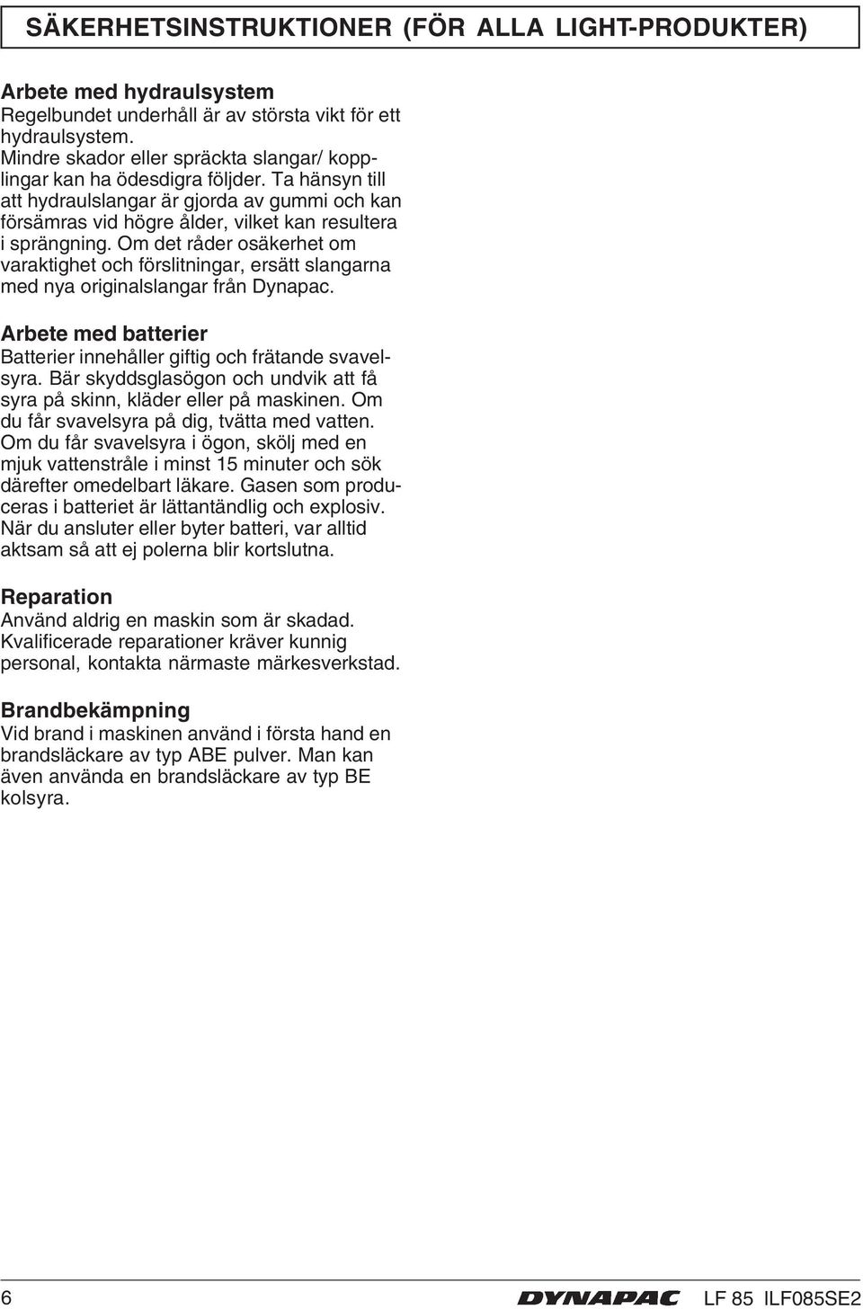 Om det råder osäkerhet om varaktighet och förslitningar, ersätt slangarna med nya originalslangar från Dynapac. Arbete med batterier Batterier innehåller giftig och frätande svavelsyra.