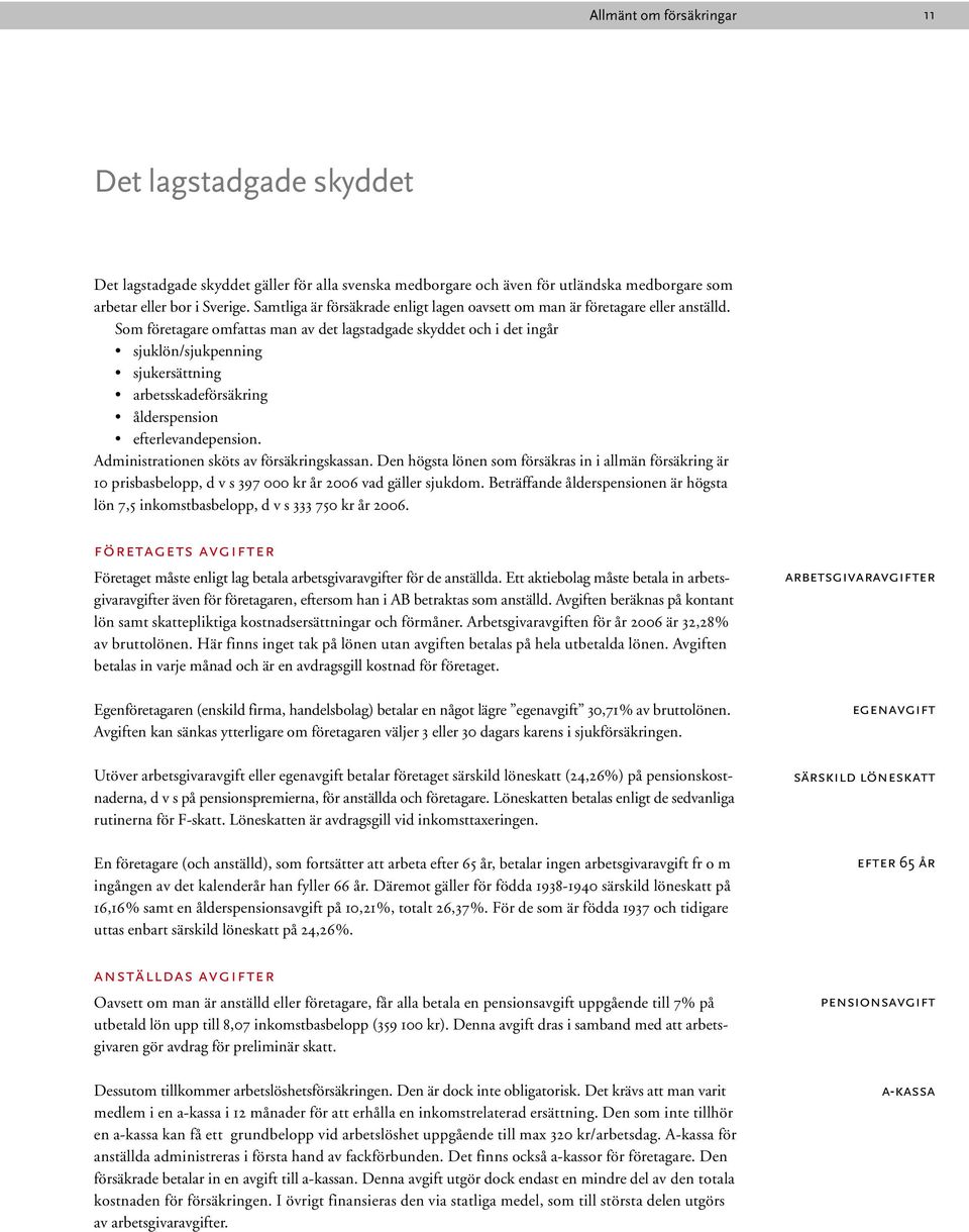 Som företagare omfattas man av det lagstadgade skyddet och i det ingår sjuklön/sjukpenning sjukersättning arbetsskadeförsäkring ålderspension efterlevandepension.