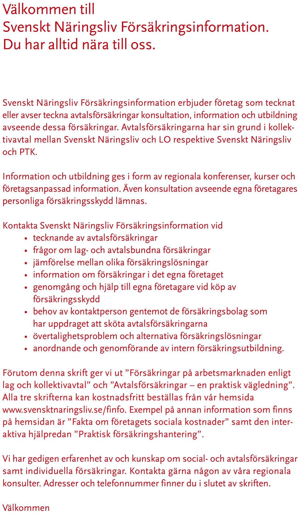 Avtalsförsäkringarna har sin grund i kollektivavtal mellan Svenskt Näringsliv och LO respektive Svenskt Näringsliv och PTK.