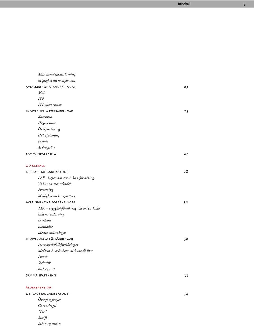 Ersättning Möjlighet att komplettera avtalsbundna försäkringar 30 TFA Trygghetsförsäkring vid arbetsskada Inkomstersättning Livränta Kostnader Ideella ersättningar individuella