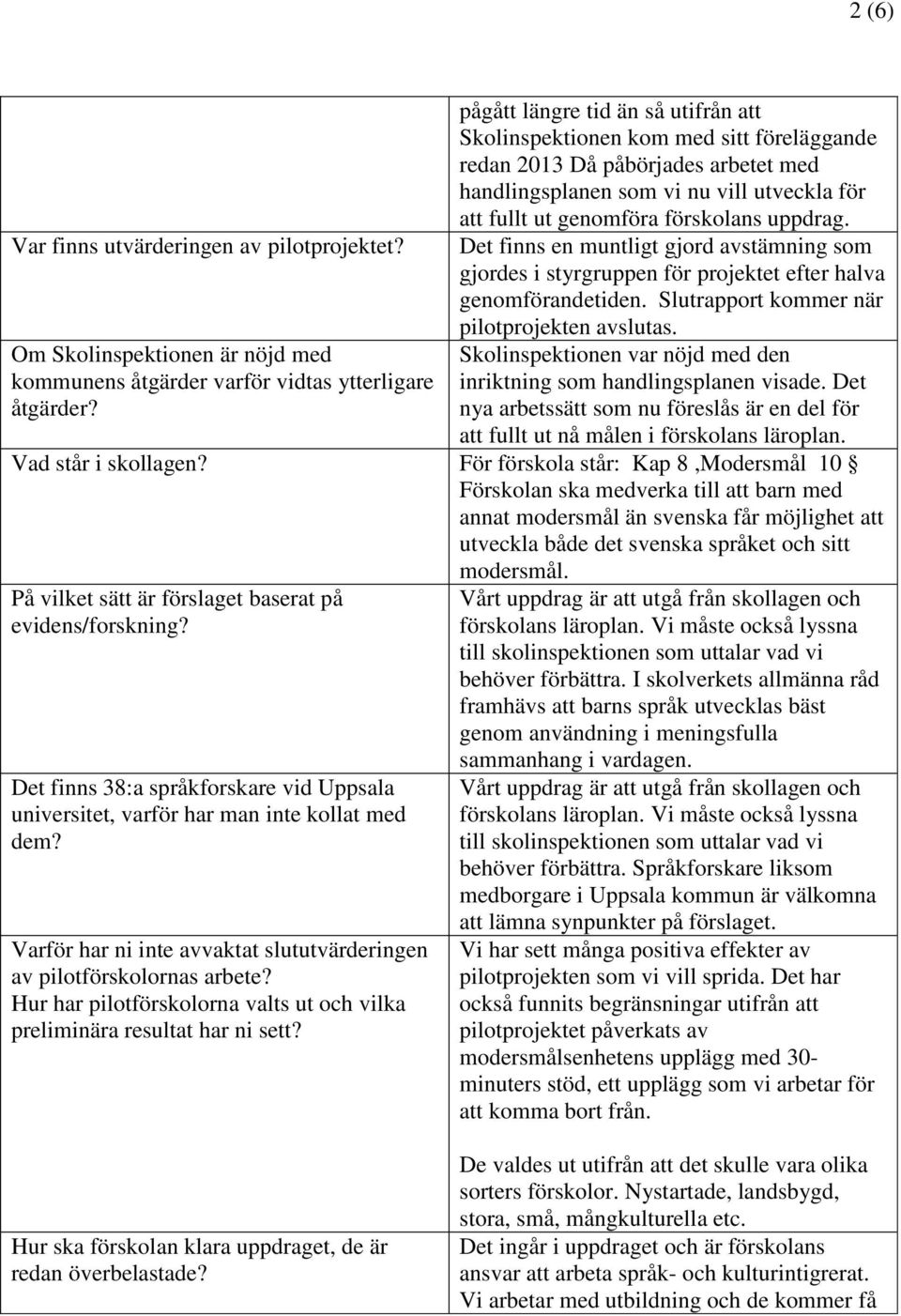 uppdrag. Det finns en muntligt gjord avstämning som gjordes i styrgruppen för projektet efter halva genomförandetiden. Slutrapport kommer när pilotprojekten avslutas.