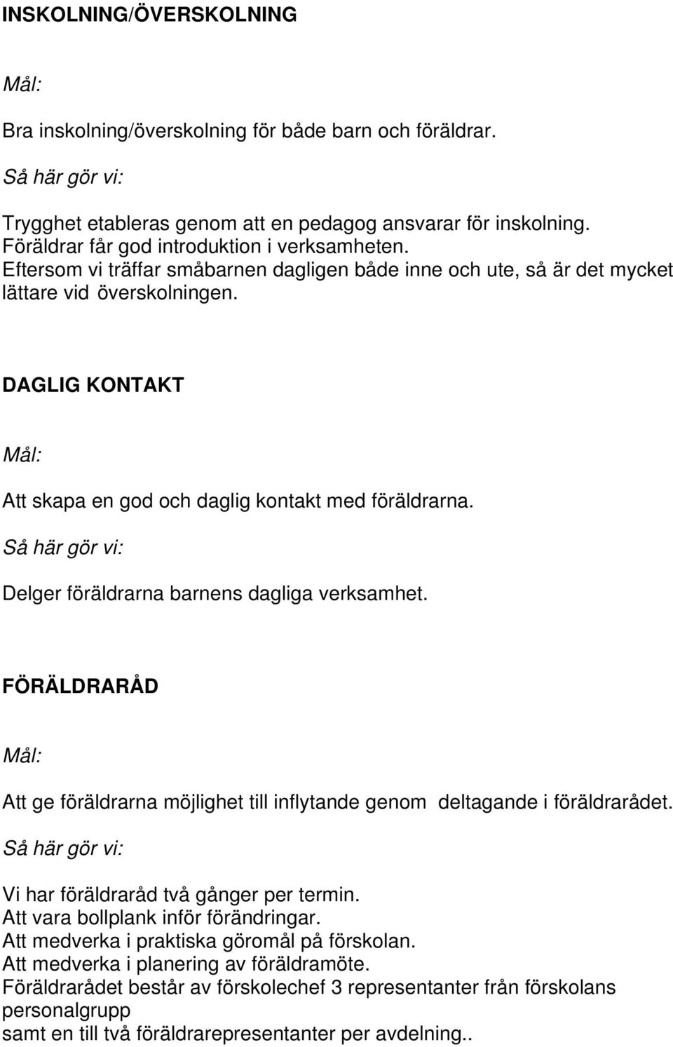 Delger föräldrarna barnens dagliga verksamhet. FÖRÄLDRARÅD Att ge föräldrarna möjlighet till inflytande genom deltagande i föräldrarådet. Vi har föräldraråd två gånger per termin.