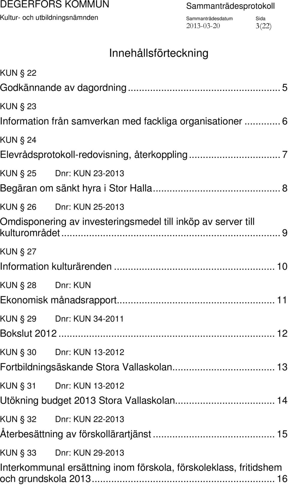 .. 9 KUN 27 Information kulturärenden... 10 KUN 28 Dnr: KUN Ekonomisk månadsrapport... 11 KUN 29 Dnr: KUN 34-2011 Bokslut 2012... 12 KUN 30 Dnr: KUN 13-2012 Fortbildningsäskande Stora Vallaskolan.