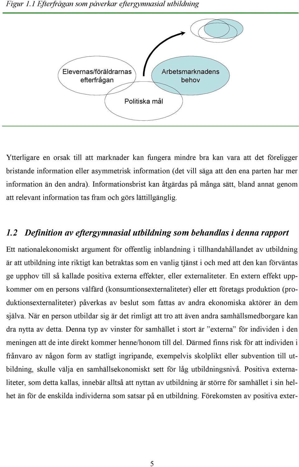 att det föreligger bristande information eller asymmetrisk information (det vill säga att den ena parten har mer information än den andra).