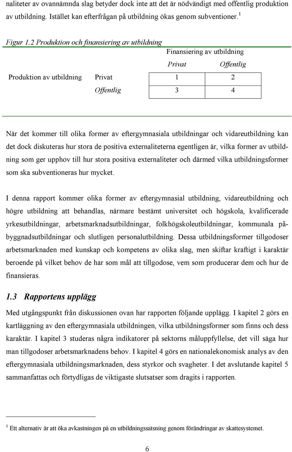 utbildningar och vidareutbildning kan det dock diskuteras hur stora de positiva externaliteterna egentligen är, vilka former av utbildning som ger upphov till hur stora positiva externaliteter och