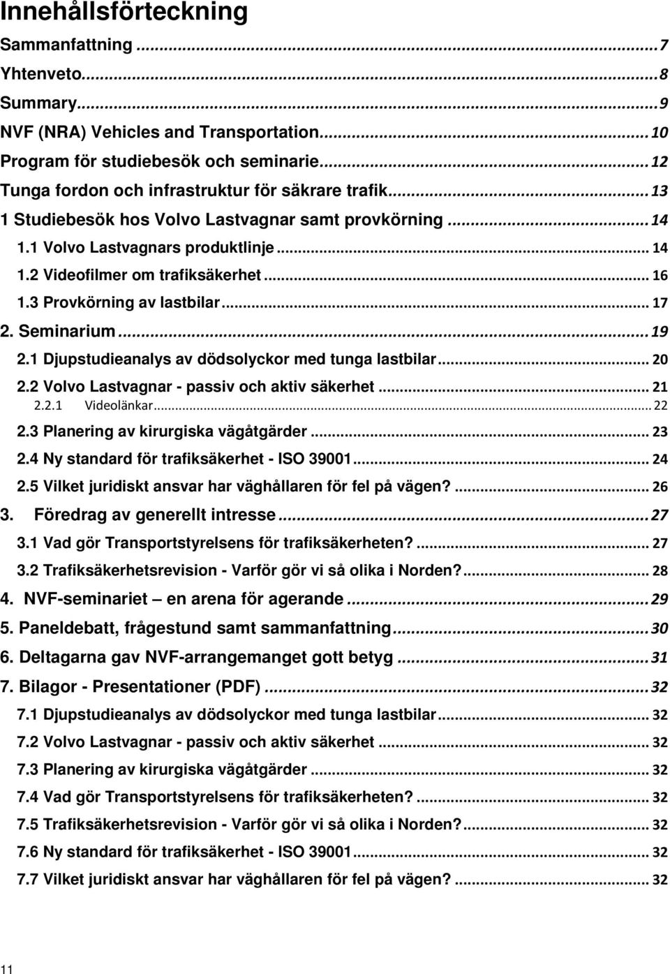 3 Provkörning av lastbilar... 7 2. Seminarium... 9 2. Djupstudieanalys av dödsolyckor med tunga lastbilar... 20 2.2 Volvo Lastvagnar - passiv och aktiv säkerhet... 2 2.2. Videolänkar... 22 2.