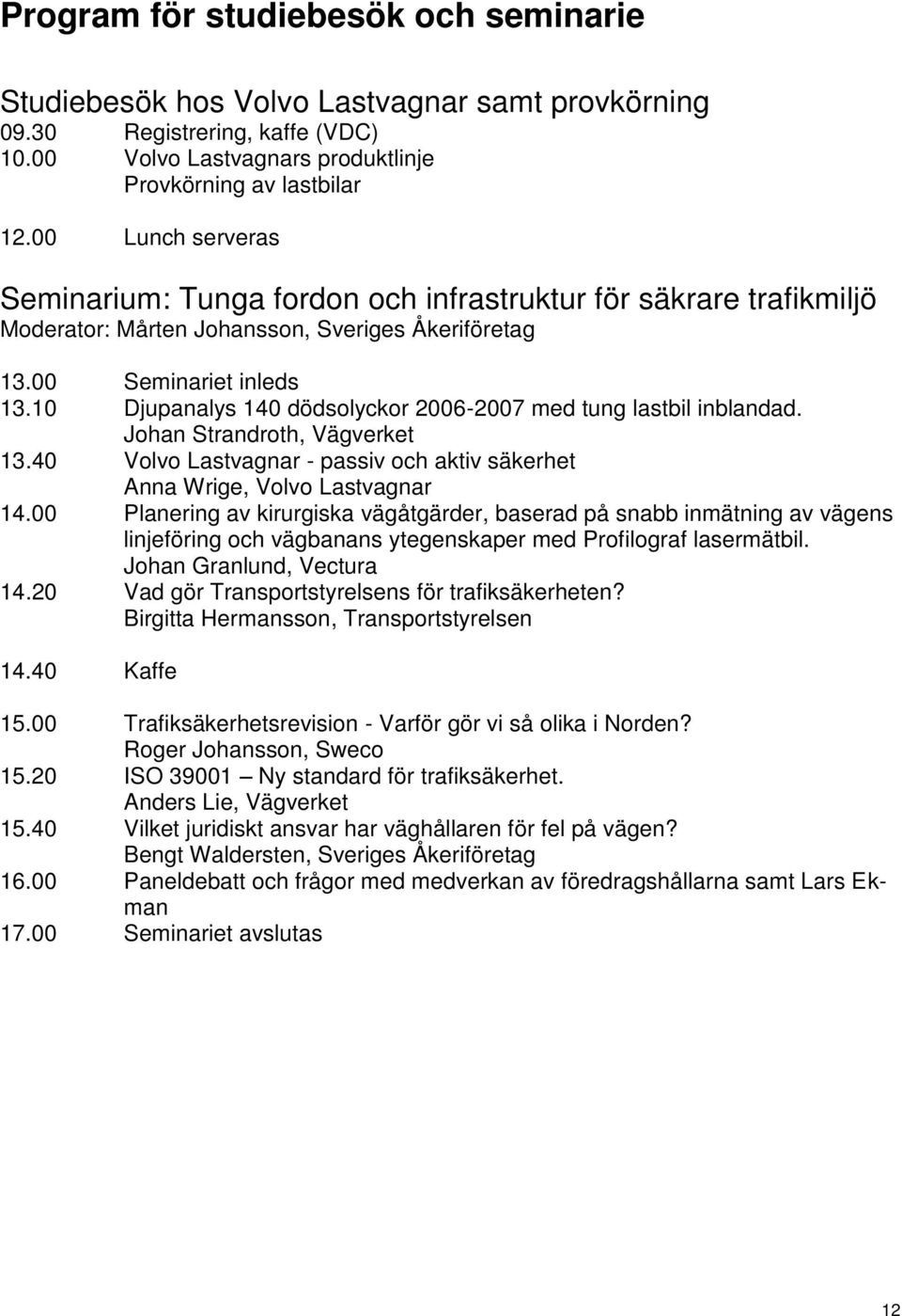 0 Djupanalys 40 dödsolyckor 2006-2007 med tung lastbil inblandad. Johan Strandroth, Vägverket 3.40 Volvo Lastvagnar - passiv och aktiv säkerhet Anna Wrige, Volvo Lastvagnar 4.