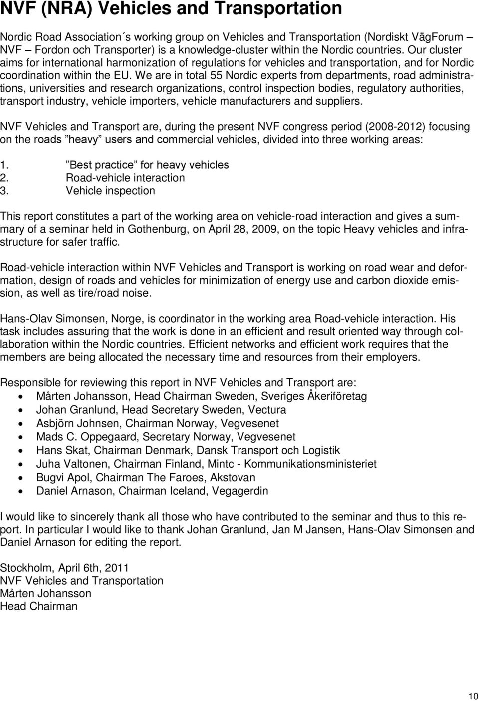 We are in total 55 Nordic experts from departments, road administrations, universities and research organizations, control inspection bodies, regulatory authorities, transport industry, vehicle