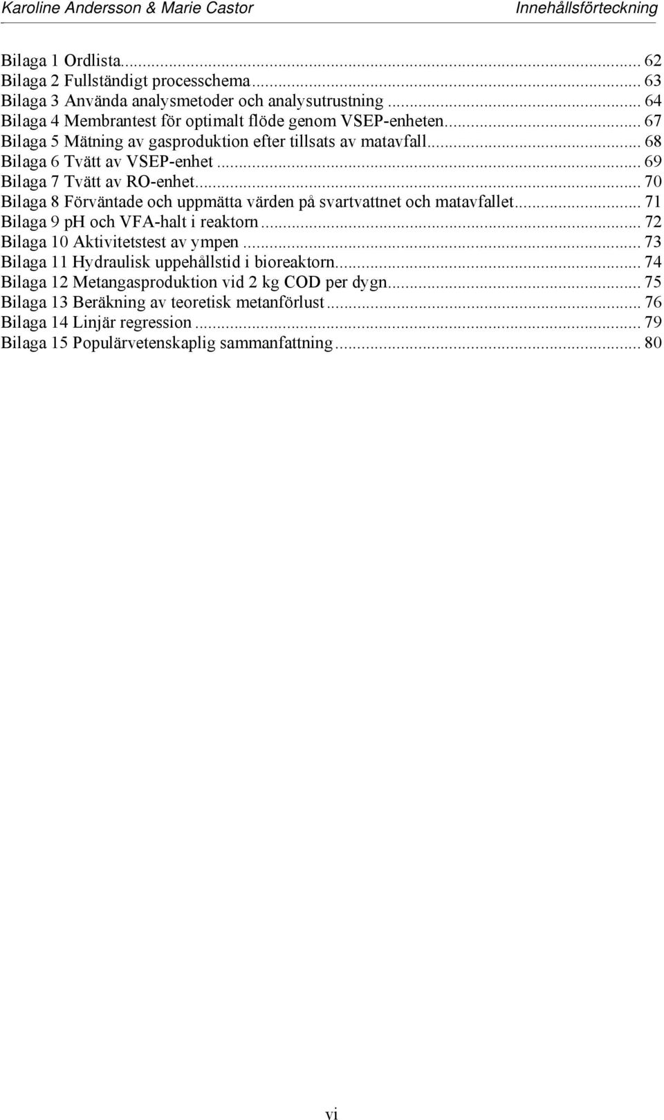 .. 69 Bilaga 7 Tvätt av RO-enhet... 70 Bilaga 8 Förväntade och uppmätta värden på svartvattnet och matavfallet... 71 Bilaga 9 ph och VFA-halt i reaktorn.