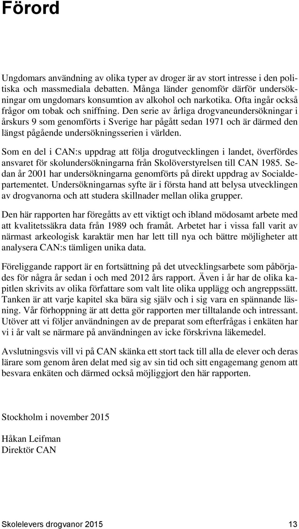 Den serie av årliga drogvaneundersökningar i årskurs 9 som genomförts i Sverige har pågått sedan 1971 och är därmed den längst pågående undersökningsserien i världen.