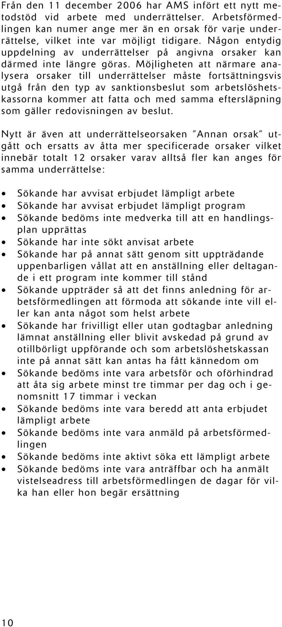 Möjligheten att närmare analysera orsaker till underrättelser måste fortsättningsvis utgå från den typ av sanktionsbeslut som arbetslöshetskassorna kommer att fatta och med samma eftersläpning som