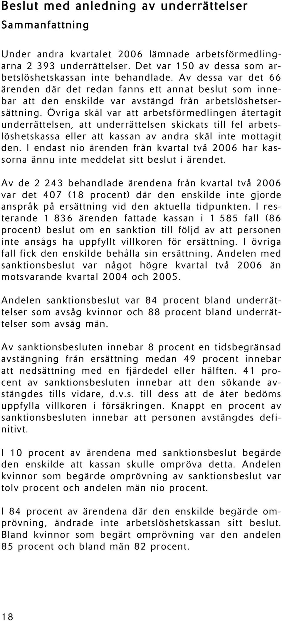 Övriga skäl var att arbetsförmedlingen återtagit underrättelsen, att underrättelsen skickats till fel arbetslöshetskassa eller att kassan av andra skäl inte mottagit den.